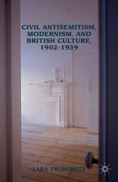 Cover for Lara Trubowitz · Civil Antisemitism, Modernism, and British Culture, 1902–1939 (Paperback Book) [1st ed. 2012 edition] (2012)