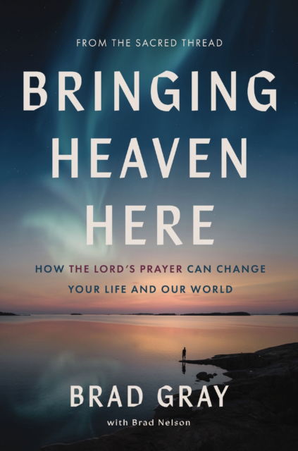 Cover for Brad Gray · Bringing Heaven Here: How The Lord's Prayer Can Change Your Life and Our World (Hardcover Book) (2026)