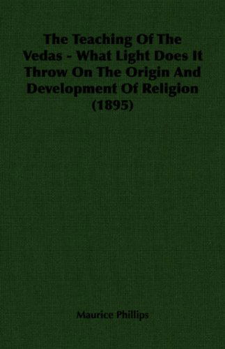 The Teaching of the Vedas - What Light Does It Throw on the Origin and Development of Religion (1895) - Maurice Phillips - Books - Hesperides Press - 9781406700688 - November 17, 2006