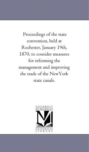 Proceedings of the State Convention, Held at Rochester, January 19th, 1870, to Consider Measures for Reforming the Management and Improving the Trade of the Newyork State Canals. - Michigan Historical Reprint Series - Books - Scholarly Publishing Office, University - 9781425507688 - September 13, 2006
