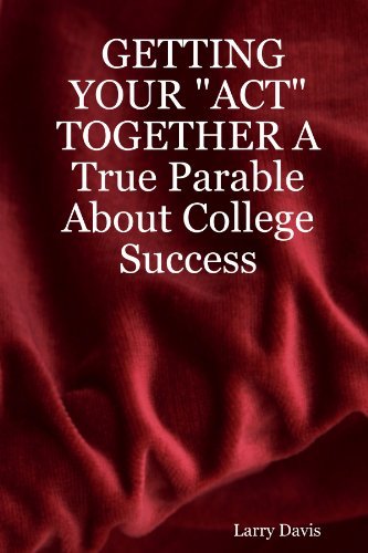Getting Your "Act" Together a True Parable About College Success - Larry Davis - Books - lulu.com - 9781430303688 - February 7, 2007