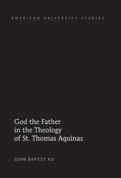Cover for John Baptist Ku · God the Father in the Theology of St. Thomas Aquinas - American University Studies (Hardcover Book) [New edition] (2012)