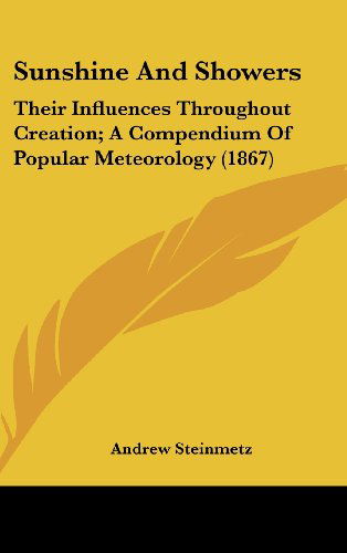 Cover for Andrew Steinmetz · Sunshine and Showers: Their Influences Throughout Creation; a Compendium of Popular Meteorology (1867) (Hardcover Book) (2008)