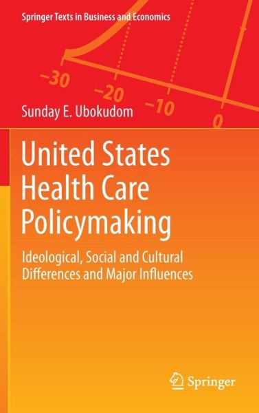 Cover for Sunday E. Ubokudom · United States Health Care Policymaking: Ideological, Social and Cultural Differences and Major Influences - Springer Texts in Business and Economics (Hardcover Book) [2012 edition] (2012)