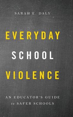 Everyday School Violence: An Educator’s Guide to Safer Schools - Sarah E. Daly - Books - Bloomsbury Publishing Plc - 9781475841688 - October 16, 2018