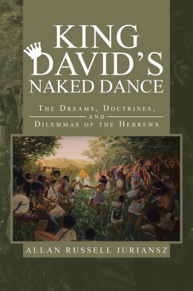 King David's Naked Dance: the Dreams, Doctrines, and Dilemmas of the Hebrews - Allan Russell Juriansz - Books - iUniverse - 9781475995688 - July 16, 2013