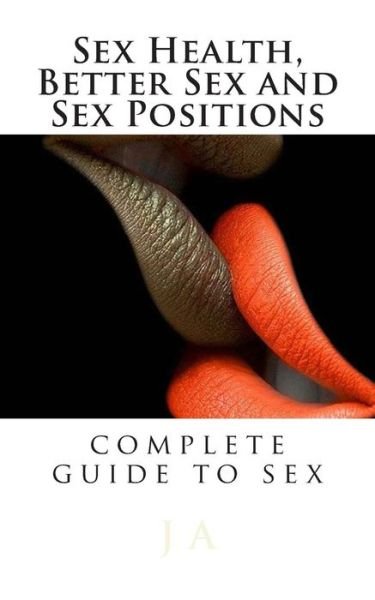Cover for J a · Sex Health, Better Sex and Sex Positions: Complete Guide to Sex (Paperback Book) (2013)