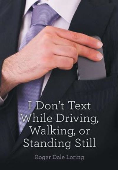 I Don't Text While Driving, Walking, or Standing Still - Roger Dale Loring - Boeken - Lulu Publishing Services - 9781483451688 - 27 juni 2016