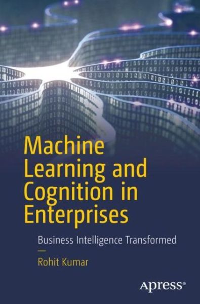 Cover for Rohit Kumar · Machine Learning and Cognition in Enterprises: Business Intelligence Transformed (Paperback Book) [1st edition] (2017)