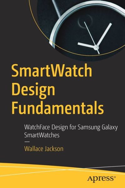 Cover for Wallace Jackson · SmartWatch Design Fundamentals: WatchFace Design for Samsung Galaxy SmartWatches (Paperback Book) [1st edition] (2019)