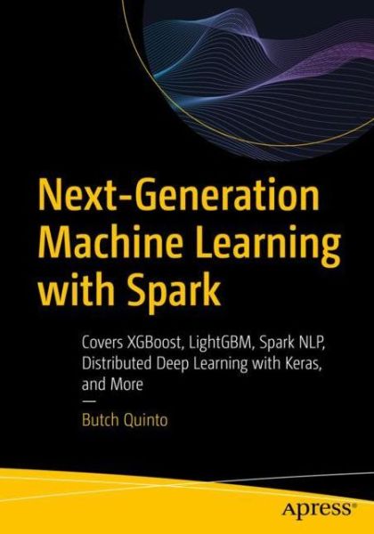 Next-Generation Machine Learning with Spark: Covers XGBoost, LightGBM, Spark NLP, Distributed Deep Learning with Keras, and More - Butch Quinto - Bøger - APress - 9781484256688 - 23. februar 2020