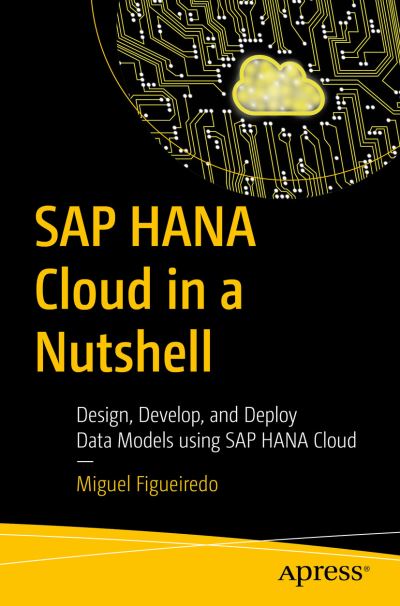 SAP HANA Cloud in a Nutshell: Design, Develop, and Deploy Data Models using SAP HANA Cloud - Miguel Figueiredo - Books - APress - 9781484285688 - September 16, 2022