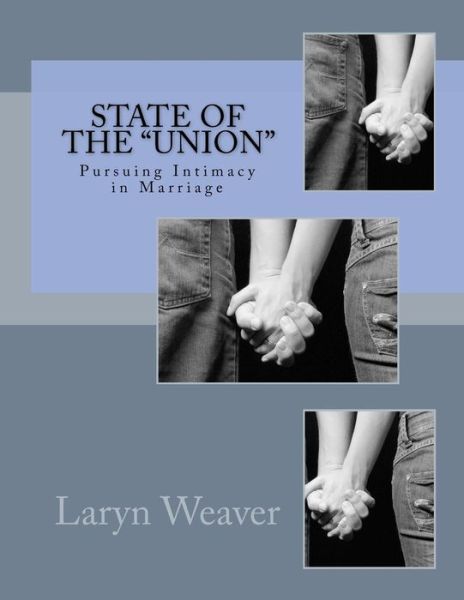 Cover for Laryn Weaver · State of the Union: Pursuing Intimacy in Marriage (Paperback Book) (2013)