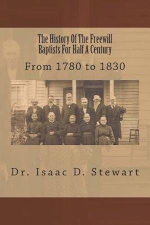 Cover for I D Stewart · The History of the Freewill Baptists for Half a Century: from 1780 to 1830 (Paperback Bog) (2013)