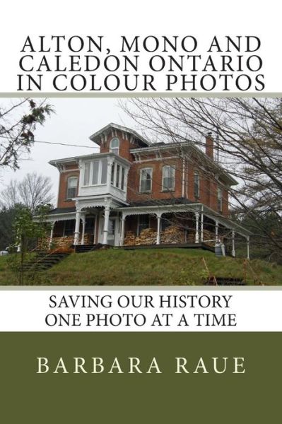 Cover for Mrs Barbara Raue · Alton, Mono and Caledon Ontario in Colour Photos: Saving Our History One Photo at a Time (Paperback Book) (2014)