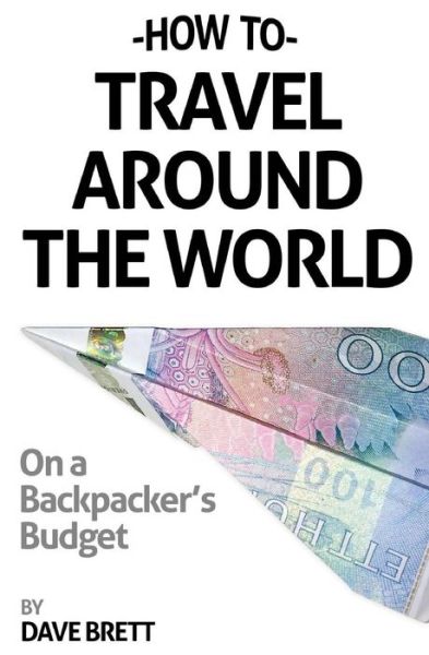 Cover for Dave Brett · How To Travel Around The World On A Backpacker's Budget (Paperback Book) (2014)