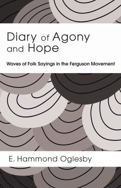Diary of Agony and Hope : Waves of Folk Sayings in the Ferguson Movement - E. Hammond Oglesby - Books - Resource Publications - 9781498231688 - November 18, 2015