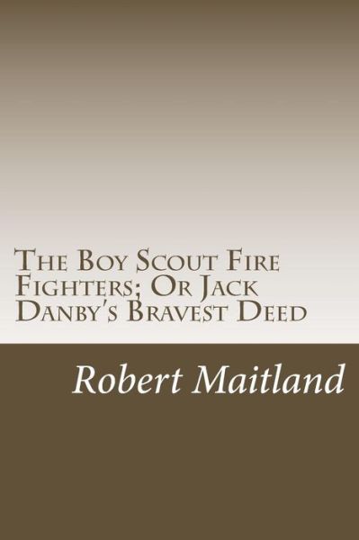 Cover for Robert Maitland · The Boy Scout Fire Fighters; or Jack Danby's Bravest Deed (Paperback Book) (2014)