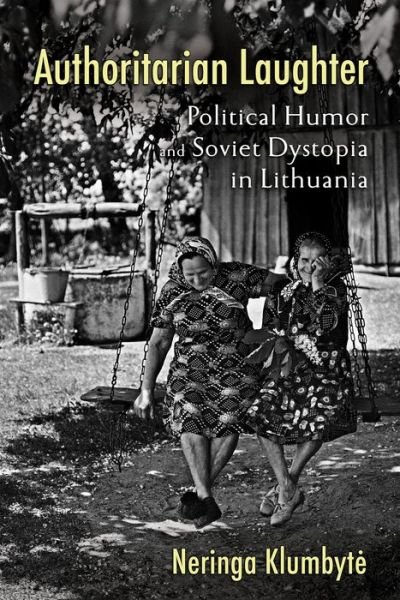 Authoritarian Laughter: Political Humor and Soviet Dystopia in Lithuania - Neringa Klumbyte - Bøger - Cornell University Press - 9781501766688 - 15. december 2022