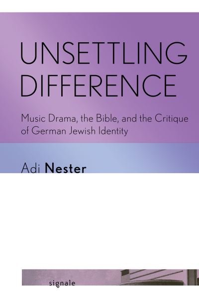 Cover for Adi Nester · Unsettling Difference: Music Drama, the Bible, and the Critique of German Jewish Identity - Signale: Modern German Letters, Cultures, and Thought (Paperback Book) (2025)