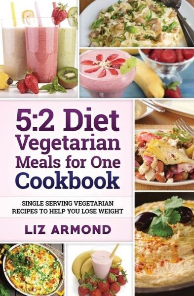 5: 2 Diet Vegetarian Meals for One Cookbook: Single Serving Vegetarian Recipes to Help You Lose Weight - Liz Armond - Books - Createspace - 9781514722688 - June 29, 2015