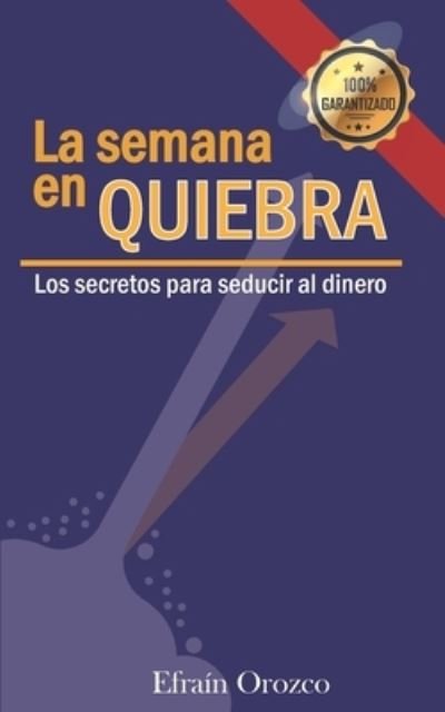 Cover for Efraín Orozco Ibarra · LA SEMANA EN QUIEBRA : Los secretos para seducir al dinero (Pocketbok) (2017)
