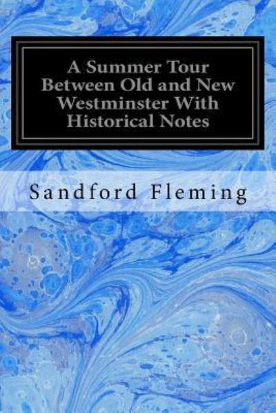 Cover for Sandford Fleming · A Summer Tour Between Old and New Westminster With Historical Notes (Paperback Book) (2016)