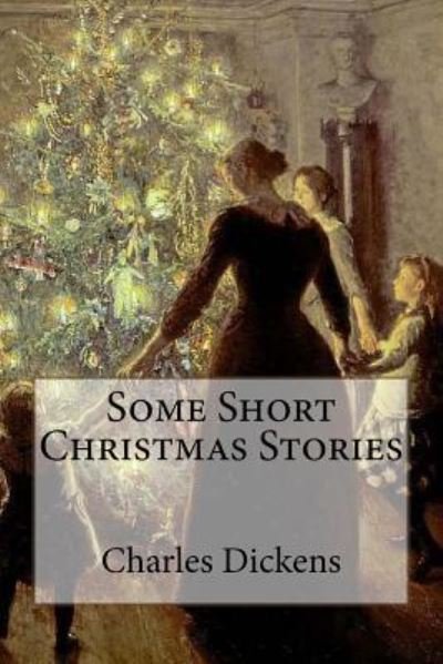 Some Short Christmas Stories - Dickens - Bücher - Createspace Independent Publishing Platf - 9781539642688 - 20. Oktober 2016
