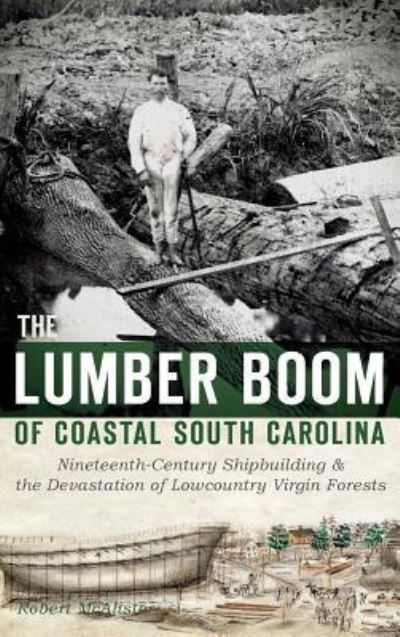 Cover for Robert Mcalister · The Lumber Boom of Coastal South Carolina (Hardcover Book) (2013)