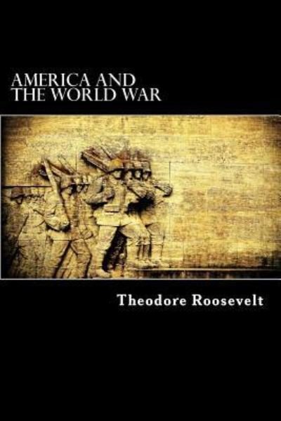 America and the World War - Theodore Roosevelt - Books - Createspace Independent Publishing Platf - 9781540826688 - December 5, 2016