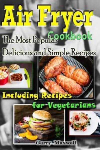 Garry Maxwell · Air Fryer Cookbook - the Most Popular Delicious and Simple Recipes (Paperback Bog) (2016)