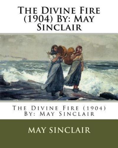 The Divine Fire (1904) By - May Sinclair - Books - Createspace Independent Publishing Platf - 9781542356688 - January 4, 2017