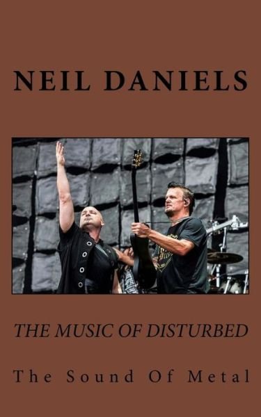 The Music Of Disturbed - The Sound Of Metal - Neil Daniels - Books - Createspace Independent Publishing Platf - 9781546329688 - May 29, 2017