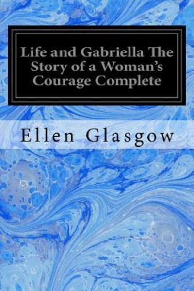 Cover for Ellen Glasgow · Life and Gabriella The Story of a Woman's Courage Complete (Taschenbuch) (2017)