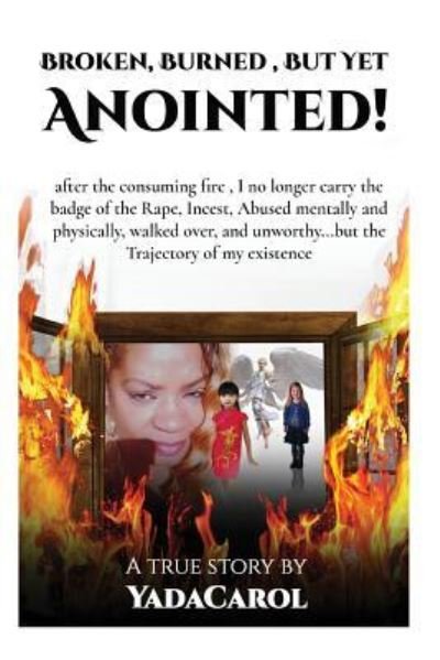 Cover for Yada Carol · Broken Burned, But Yet Anointed! : A product of Incest, Sexual ,physically and mentally Abused,homeless but with Trajectory in life.I survived! (Paperback Book) (2017)