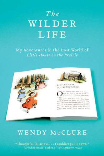 Cover for Wendy McClure · The Wilder Life: My Adventures in the Lost World of Little House on the Prairie (Paperback Book) [Reprint edition] (2012)