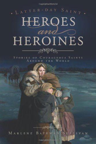 Cover for Marlene Bateman Sullivan · Latter Day Saint Heroes and Heroines - Stories of Courageous Saints Around the World... Those Who Made Sacrifices for Faith (Paperback Book) (2007)