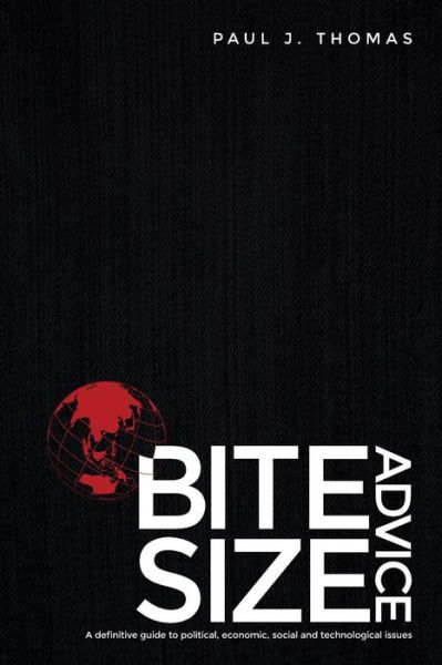 Bite Size Advice: A Definitive Guide to Political, Economic, Social and Technologicalissues - Paul J. Thomas - Książki - GOKO Publishing - 9781613397688 - 27 czerwca 2015