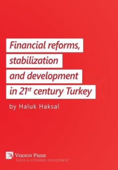 Financial Reforms, Stabilization and Development in 21st-Century Turkey - Haluk Haksal - Kirjat - Vernon Press - 9781622731688 - torstai 16. helmikuuta 2017