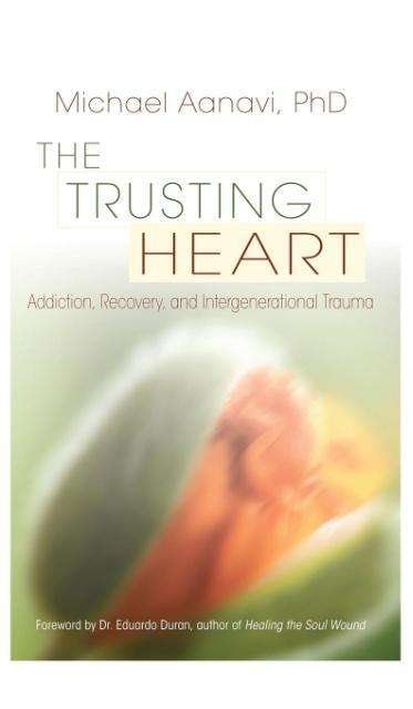 Cover for Michael Aanavi · The Trusting Heart: Addiction, Recovery, and Intergenerational Trauma (Innbunden bok) (2012)