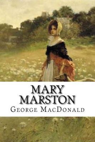 Mary Marston - George MacDonald - Böcker - Createspace Independent Publishing Platf - 9781721038688 - 12 juni 2018