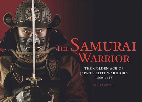 Cover for Ben Hubbard · The Samurai Warrior: The Golden Age of Japan's Elite Warriors 1560-1615 - Landscape History (Innbunden bok) (2014)