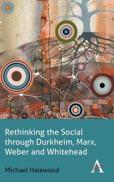 Cover for Michael Halewood · Rethinking the Social through Durkheim, Marx, Weber and Whitehead - Key Issues in Modern Sociology (Hardcover Book) (2014)