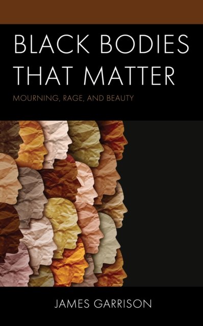 Cover for James Garrison · Black Bodies That Matter: Mourning, Rage, and Beauty - Philosophy of Race (Hardcover Book) (2024)