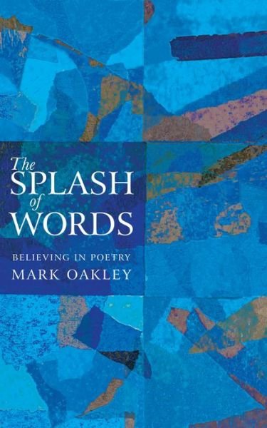 The Splash of Words: Believing in poetry - Mark Oakley - Books - Canterbury Press Norwich - 9781848254688 - August 16, 2016