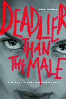 Cover for Douglas Skelton · Deadlier Than The Male: Scotland's Most Wicked Women (Innbunden bok) (2003)