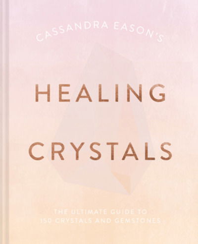 Cover for Cassandra Eason · Cassandra Eason's Healing Crystals: The Ultimate Guide to Over 120 Crystals and Gemstones (Gebundenes Buch) (2020)
