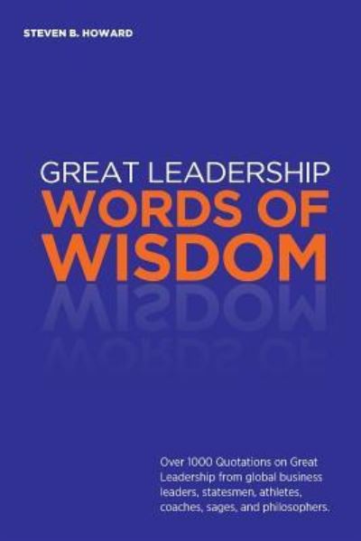 Cover for Steven Howard · Great Leadership Words of Wisdom : Over 1000 Quotations on Great Leadership from global business leaders, statesmen, athletes, coaches, sages, and philosophers. (Paperback Book) (2017)