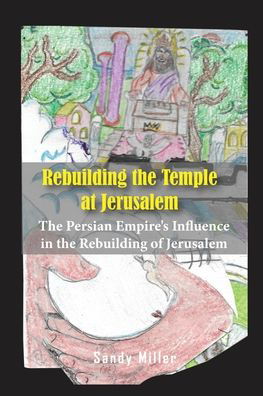 Cover for Sandy Miller · Rebuilding the Temple at Jerusalem: The Persian Empire's Influence In The Rebuilding Of Jerusalem (Paperback Book) (2021)