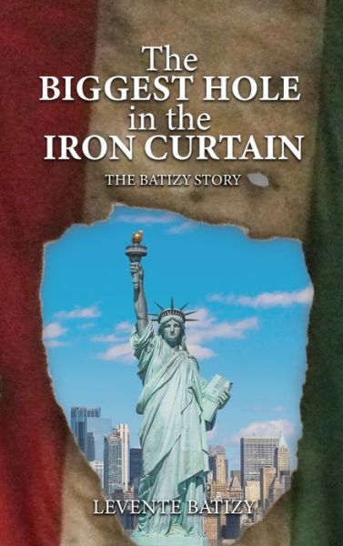 The Biggest Hole In The Iron Curtain - Levente G Batizy - Books - Authors' Tranquility Press - 9781957208688 - December 10, 2021